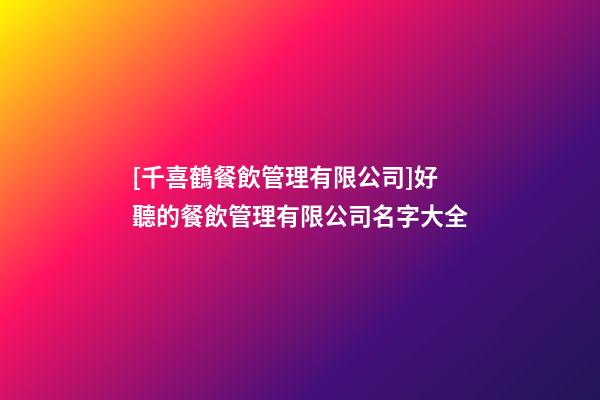 [千喜鶴餐飲管理有限公司]好聽的餐飲管理有限公司名字大全-第1張-公司起名-玄機(jī)派